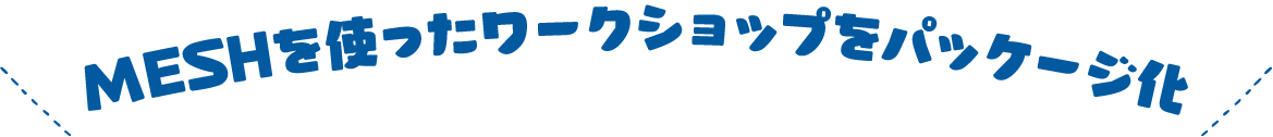 MESHを使ったワークショップをパッケージ化