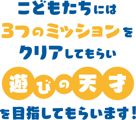 こどもたちには3つのミッションをクリアしてもらい遊びの天才を目指してもらいます!